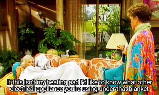 Dorothy is lying on the couch, Blanche asks where is my heating pad, if this isn't it I'd like to know what other electrical appliance you're using under there