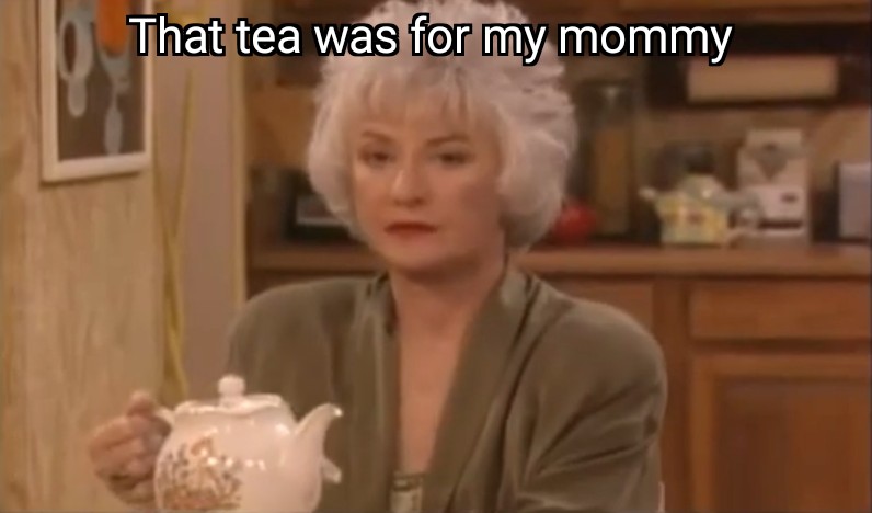 Dorothy holding a teapot saying That tea was for my mommy